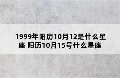 1999年阳历10月12是什么星座 阳历10月15号什么星座